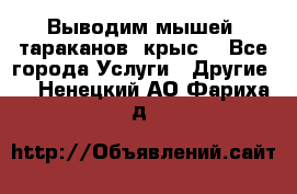 Выводим мышей ,тараканов, крыс. - Все города Услуги » Другие   . Ненецкий АО,Фариха д.